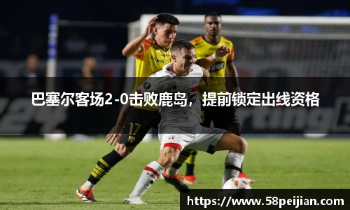 巴塞尔客场2-0击败鹿岛，提前锁定出线资格