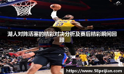 湖人对阵活塞的精彩对决分析及赛后精彩瞬间回顾