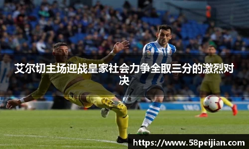 艾尔切主场迎战皇家社会力争全取三分的激烈对决