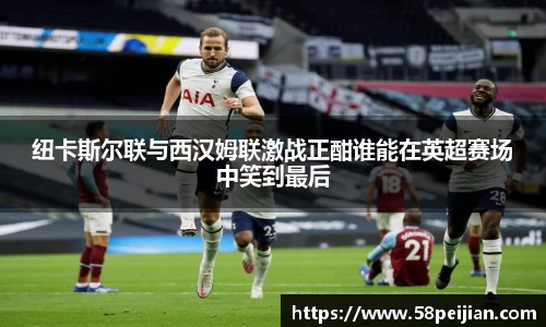 纽卡斯尔联与西汉姆联激战正酣谁能在英超赛场中笑到最后