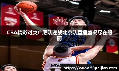 CBA精彩对决广厦队迎战北京队直播盛况尽在眼前