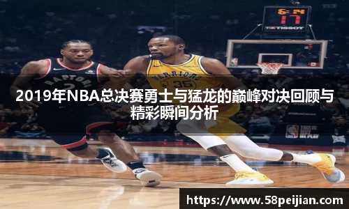 2019年NBA总决赛勇士与猛龙的巅峰对决回顾与精彩瞬间分析