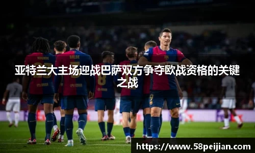 亚特兰大主场迎战巴萨双方争夺欧战资格的关键之战