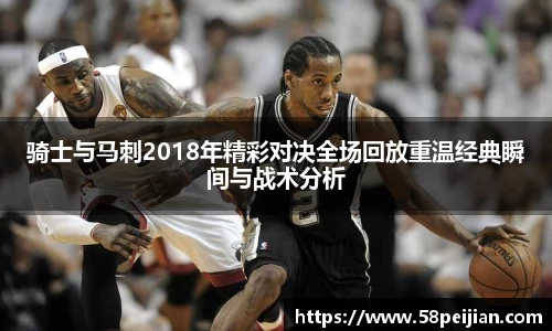 骑士与马刺2018年精彩对决全场回放重温经典瞬间与战术分析