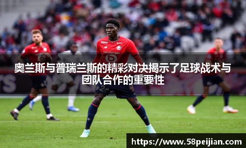 奥兰斯与普瑞兰斯的精彩对决揭示了足球战术与团队合作的重要性