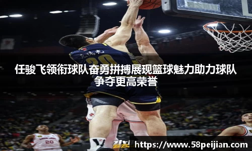 任骏飞领衔球队奋勇拼搏展现篮球魅力助力球队争夺更高荣誉