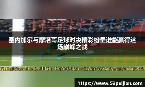 塞内加尔与摩洛哥足球对决精彩纷呈谁能赢得这场巅峰之战