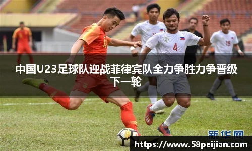 中国U23足球队迎战菲律宾队全力争胜力争晋级下一轮