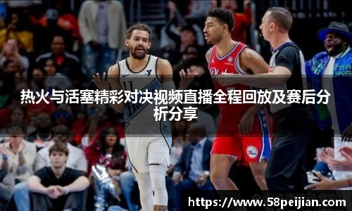 热火与活塞精彩对决视频直播全程回放及赛后分析分享