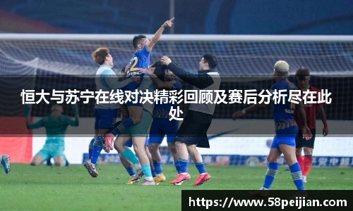 恒大与苏宁在线对决精彩回顾及赛后分析尽在此处